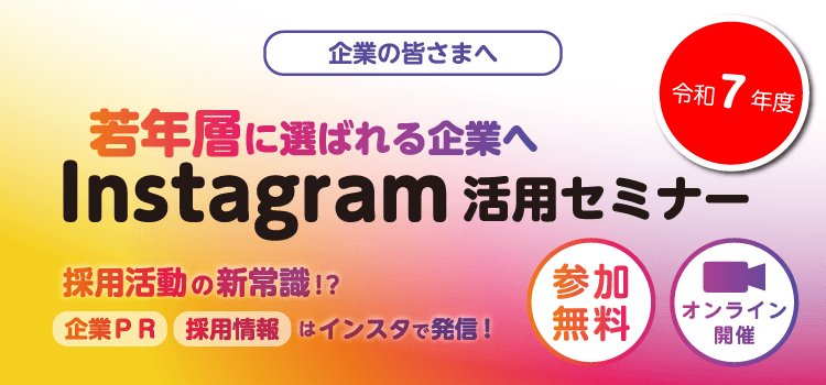 令和7年度　企業の皆さまへ　若年層に選ばれる企業へ　Instagram活用セミナー　採用活動の新常識！？企業ＰＲ採用情報はインスタで発信！　参加無料　オンライン開催
