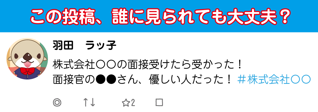 【この投稿、誰にみられても大丈夫？】
羽田ラッ子さんが「株式会社○○の面接受けたら受かった！面接官の●●さん、優しい人だった！#株式会社○○」という投稿をしている画像。