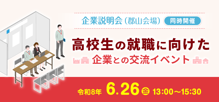 企業説明会（郡山会場）同時開催　高校生の就職に向けた企業との交流イベント 令和8年6月26日（金）13：00～15：30