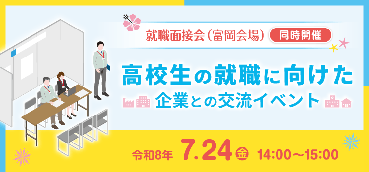 就職面接会（富岡会場）と同時開催　高校生の就職に向けた企業との交流イベント　令和8年7月24日（金）14：00～15：00
