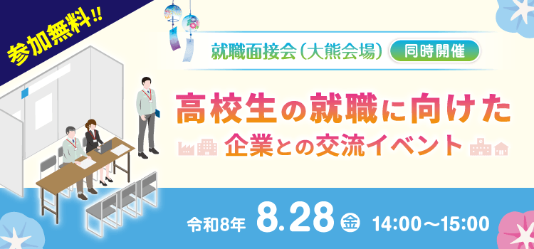 就職面接会（大熊会場）と同時開催　高校生の就職に向けた企業との交流イベント　令和8年8月28日（金）14：00～15：00
