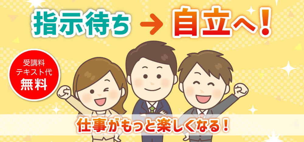 指示待ち→自立へ！受講料テキスト代無料！仕事がもっと楽しくなる