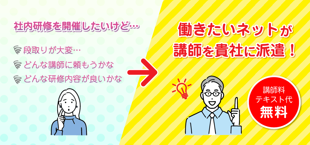 社内研修を開催したいけど…段取りが大変…どんな講師に頼もうかな　どんな研修内容が良いかな→働きたいネットが講師を貴社に派遣！講師料・テキスト代無料