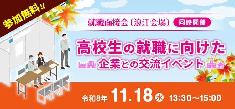 参加無料！！就職面接会（浪江会場）と同時開催　高校生の就職に向けた企業との交流イベント　令和8年11月18日（水）13：30～15：00